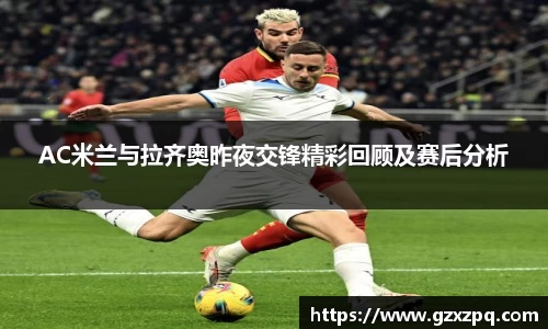 AC米兰与拉齐奥昨夜交锋精彩回顾及赛后分析