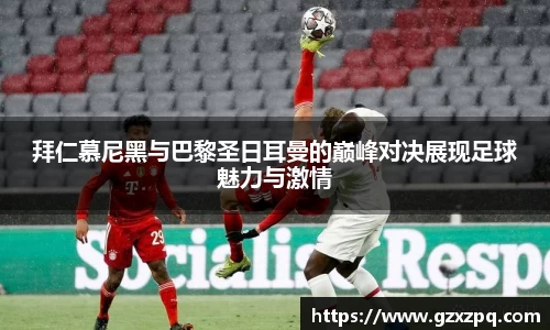 拜仁慕尼黑与巴黎圣日耳曼的巅峰对决展现足球魅力与激情