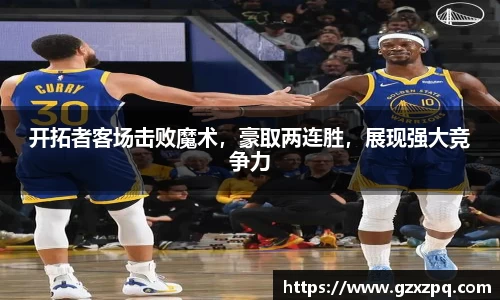 开拓者客场击败魔术，豪取两连胜，展现强大竞争力