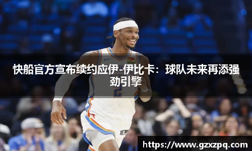 快船官方宣布续约应伊-伊比卡：球队未来再添强劲引擎